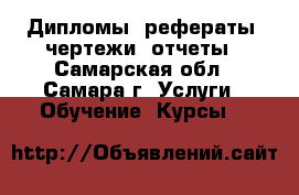 Дипломы, рефераты, чертежи, отчеты - Самарская обл., Самара г. Услуги » Обучение. Курсы   